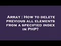 Array How to delete previous all elements from a specified index in PHP