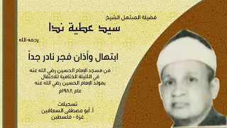 الشيخ سيد عطية ندا ميلاد طه فجر نادر جدا عام ١٩٨٨ من مسجد الامام الحسين رضي الله عنه 