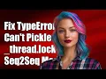 Fixing TypeError Can t Pickle - thread lock Objects in Seq2Seq Models