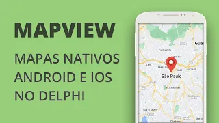 Mapview no Delphi - Trabalhando com mapas nativos (Android e iOS)