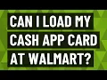 Can I load my cash APP card at Walmart