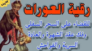 للقضاء على السحر السفلى وفك عقد سحر الشهوة والعادة السريه ودك حصون ودروع الجن العاشق 