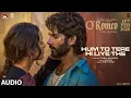 Lagu O'Romeo: Hum To Tere Hi Liye The (Audio) | Shahid K, Triptii D | Vishal Bhardwaj | Gulzar | Arijit