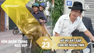 Bố vợ BẮT QUẢ TANG con rể đèo hồ ly tinh đi vào ngõ lạ| Hôn Nhân Trong Ngõ Hẹp | Tập 23