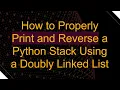 How to Properly Print and Reverse a Python Stack Using a Doubly Linked List