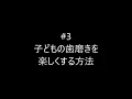 ＃３ （叱らずに）子供の歯磨きを楽しくする方法（再アップ）