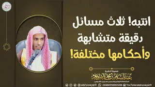 انتبه  ثلاث مسائل دقيقة متشابهة وأحكامها مختلفة    الشيخ عبدالسلام الشويعر دندنها