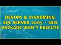 DevOps SysAdmins SQL Server 2005 - SSIS Package Won t Execute 3 Solutions