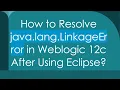 How to Resolve java lang LinkageError in Weblogic 12c After Using Eclipse