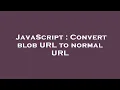 JavaScript Convert blob URL to normal URL