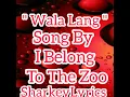 Wala Lang Song By I Belong To The Zoo (Lyrics)