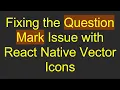 Fixing the Question Mark Issue with React Native Vector Icons