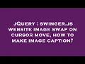 jQuery swinger js website image swap on cursor move how to make image caption