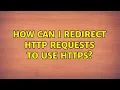 How can I redirect HTTP requests to use HTTPS 2 Solutions