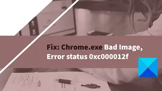 Fix: Chrome.exe Bad Image, Error status 0xc000012f