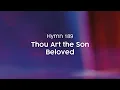 Thou Art the Son Beloved - Hymn 189