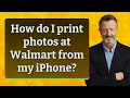 How do I print photos at Walmart from my iPhone