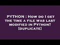 PYTHON How do I get the time a file was last modified in Python