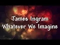 Download Lagu James Ingram - Whatever We Imagine - Lyrics