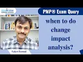 When to do change impact analysis PMP Exam Query