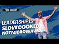 Leadership is slow-cooked never microwaved Leadership Unleashed