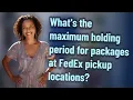 What s the maximum holding period for packages at FedEx pickup locations