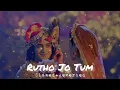 Rutho Jo Tum (Slowed+Reverbed) | Radhakrishna Slowed and Reverbed