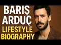 Baris Arduc Lifestyle 2025 Biography Family Wife Career More drama list