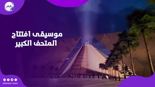 موسيقى افتتاح المتحف الكبير ألحان هشام نزيه تنقل الحفل لعصر ملوك مصر 