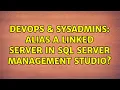 DevOps SysAdmins Alias a linked Server in SQL server management studio 2 Solutions