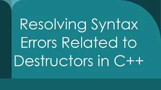 Resolving Syntax Errors Related to Destructors in C
