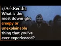What is the most downright creepy or unexplainable thing that you ve ever experienced Askreddit