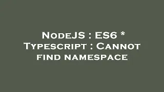 NodeJS ES6 Typescript Cannot find namespace