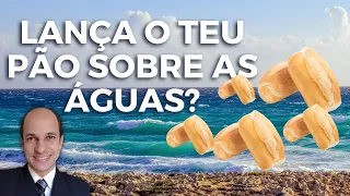 LANÇA O TEU PÃO SOBRE AS ÁGUAS: O que Eclesiastes 11:1 está ensinando para nós hoje?