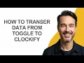 How to Transer Data From Toggle to Clockify - KevinHowTo