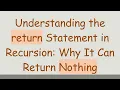 Understanding the return Statement in Recursion Why It Can Return Nothing