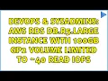 DevOps SysAdmins AWS RDS db r5 large instance with 100GB GP2 volume limited to 40 read IOPS