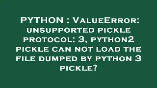 PYTHON ValueError unsupported pickle protocol 3 python2 pickle can not load the file dumped by