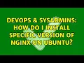 DevOps SysAdmins How do I install specific version of Nginx on Ubuntu 3 Solutions