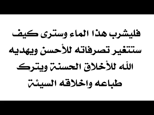 ⁣فليشرب هذا الماء وسترى كيف ستتغير تصرفاته للأحسن ويهديه الله للأخلاق الحسنة ويترك طباعه السيئة