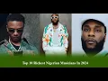 10 RICHEST NIGERIAN MUSICIANS IN 2024 NETWORTH CARS DAVIDO WIZKID BURNA BOY