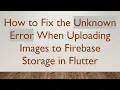 How to Fix the Unknown Error When Uploading Images to Firebase Storage in Flutter