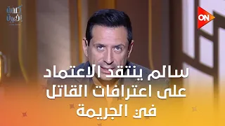 في جريمة اللبيني تحس بقرف وأنت بتسمع كلام القاتل سالم ينتقد الاعتماد على اعترافات القاتل في الجريمة 