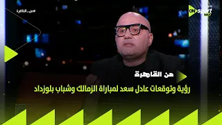 من القاهرة   رؤية وتوقعات عادل سعد لمباراة الزمالك والأهلي في إياب الكونفدرالية الأفريقية دندنها