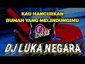 Lagu DJ KAU HANCURKAN RUMAH YANG MELINDUNGIMU || LUKA NEGARA VIRAL TIKTOK TERBARU PALING BANYAK DI CARI