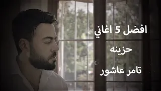 افضل 5 اغاني حزينه تامر عاشور  افضل 5 اغاني حزينه تامر عاشور