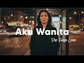 Lagu AKU WANITA – REZA ARTAMEVIA – POP FUSION VERSION | Cover by Sakmlakune