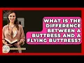 What Is The Difference Between A Buttress And A Flying Buttress - Europe Through the Ages