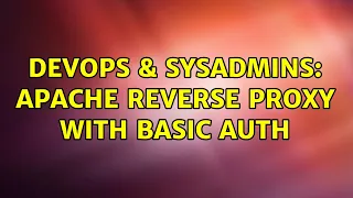 DevOps SysAdmins apache reverse proxy with basic auth 2 Solutions