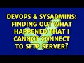 DevOps SysAdmins Finding out what happened that I cannot connect to SFTP server